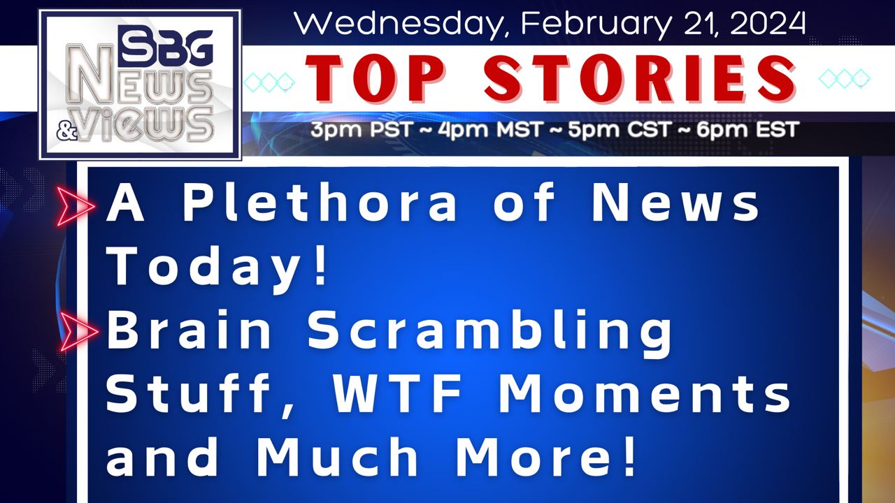 2.21.24 | A Plethora of News Today | Brain Scrambling Stuff | WTF Moments | & Much More!
