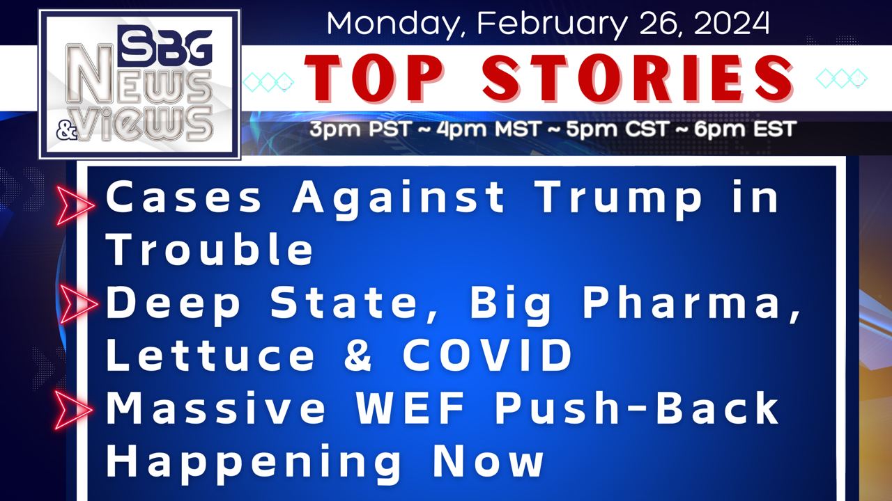 2.26.24 | Cases Against Trump in Trouble | Deep State, Big Pharma, Lettuce & COVID | Massive WEF Push-Back